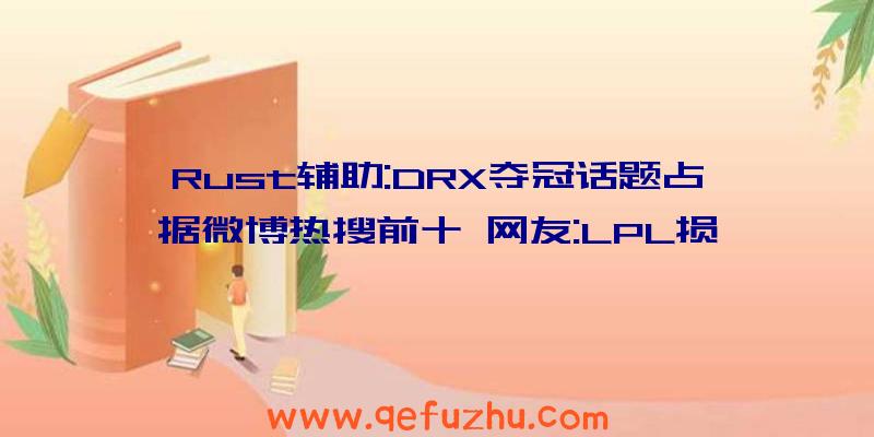 Rust辅助:DRX夺冠话题占据微博热搜前十